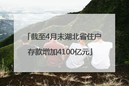 截至4月末湖北省住户存款增加4100亿元