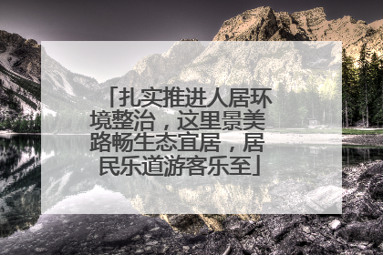 扎实推进人居环境整治，这里景美路畅生态宜居，居民乐道游客乐至