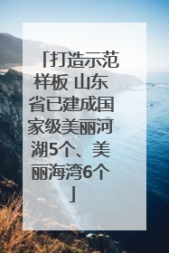 打造示范样板 山东省已建成国家级美丽河湖5个、美丽海湾6个