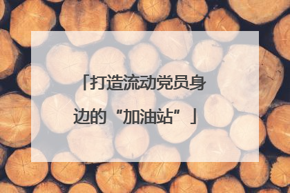 打造流动党员身边的“加油站”
