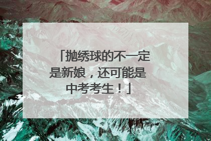 抛绣球的不一定是新娘，还可能是中考考生！
