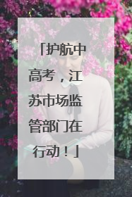 护航中高考，江苏市场监管部门在行动！