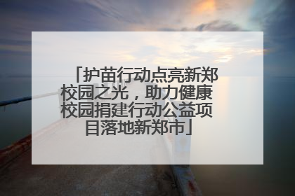 护苗行动点亮新郑校园之光，助力健康校园捐建行动公益项目落地新郑市