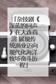 杂技剧《深蓝的回声》在大连首演 展现传统渔业迈向现代化海洋牧场奋斗历程