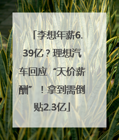 李想年薪6.39亿？理想汽车回应“天价薪酬”！拿到需倒贴2.3亿