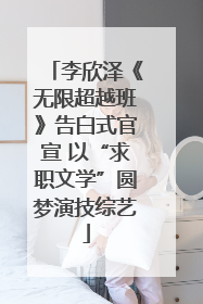 李欣泽《无限超越班》告白式官宣 以“求职文学”圆梦演技综艺