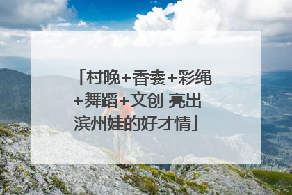 村晚+香囊+彩绳+舞蹈+文创 亮出滨州娃的好才情