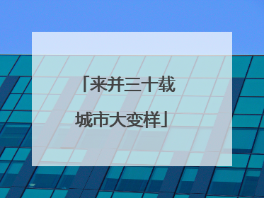 来并三十载 城市大变样