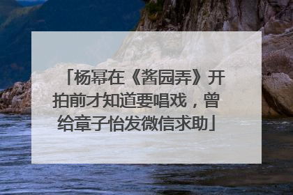 杨幂在《酱园弄》开拍前才知道要唱戏，曾给章子怡发微信求助