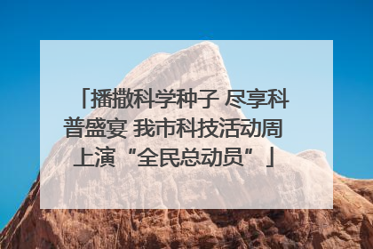 播撒科学种子 尽享科普盛宴 我市科技活动周上演“全民总动员”