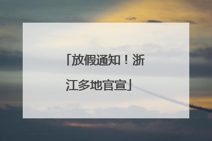 放假通知！浙江多地官宣