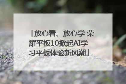 放心看、放心学 荣耀平板10掀起AI学习平板体验新风潮
