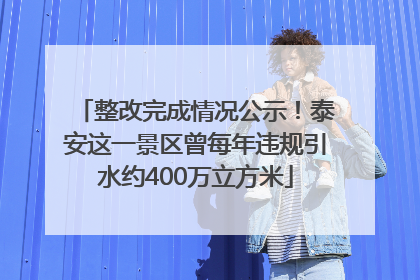 整改完成情况公示！泰安这一景区曾每年违规引水约400万立方米