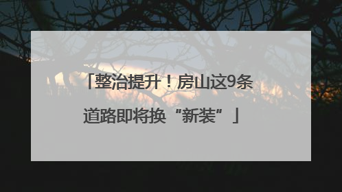 整治提升！房山这9条道路即将换“新装”