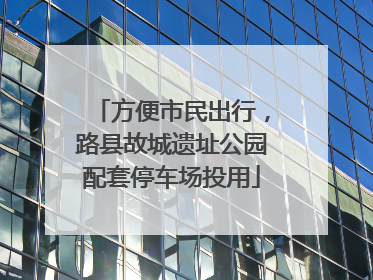 方便市民出行，路县故城遗址公园配套停车场投用
