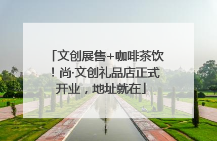 文创展售+咖啡茶饮！尚·文创礼品店正式开业，地址就在