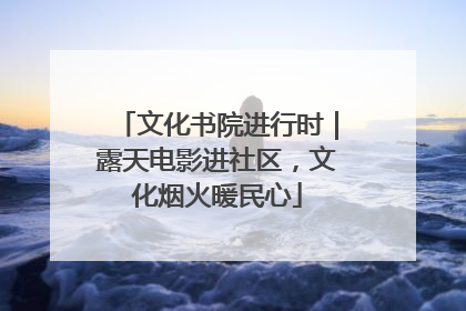 文化书院进行时｜露天电影进社区，文化烟火暖民心