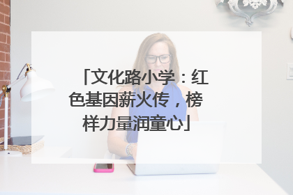 文化路小学：红色基因薪火传，榜样力量润童心