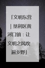 文明东营｜垦利区黄河口镇：让文明之风吹遍乡野