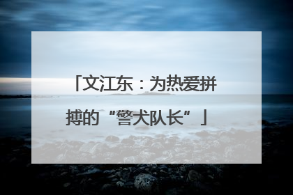 文江东：为热爱拼搏的“警犬队长”
