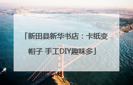 新田县新华书店：卡纸变帽子 手工DIY趣味多