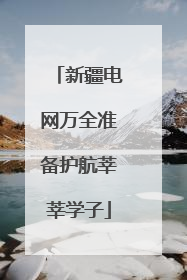 新疆电网万全准备护航莘莘学子
