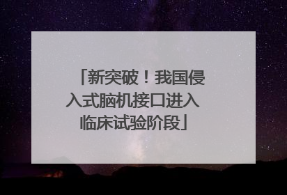 新突破！我国侵入式脑机接口进入临床试验阶段