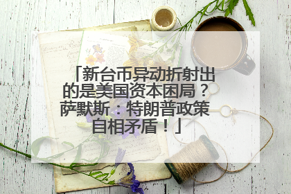 新台币异动折射出的是美国资本困局？萨默斯：特朗普政策自相矛盾！