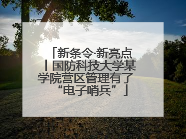 新条令·新亮点丨国防科技大学某学院营区管理有了“电子哨兵”