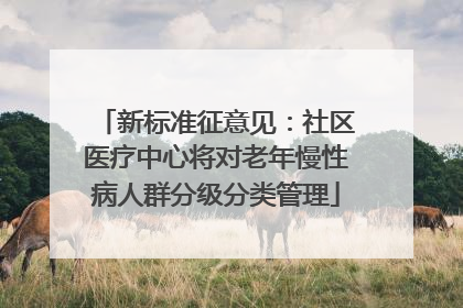 新标准征意见：社区医疗中心将对老年慢性病人群分级分类管理