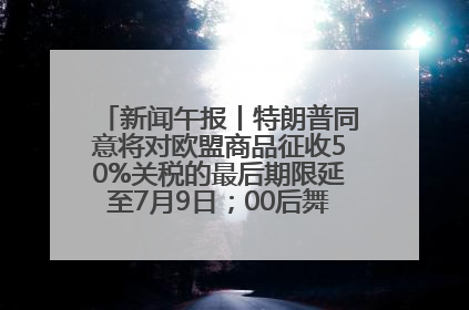 新闻午报丨特朗普同意将对欧盟商品征收50%关税的最后期限延至7月9日；00后舞蹈老师“花式”推介家乡岳阳>>