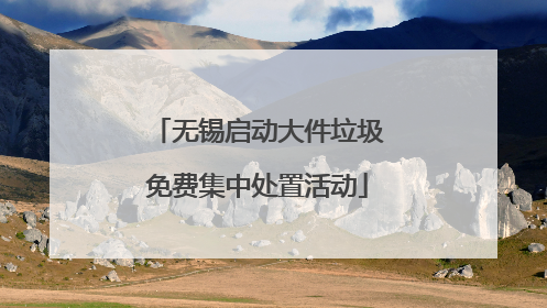 无锡启动大件垃圾免费集中处置活动