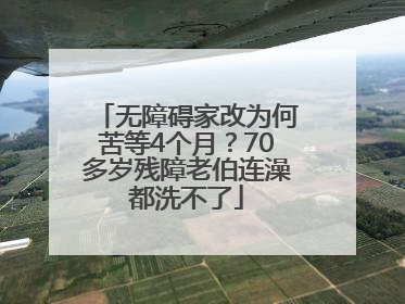 无障碍家改为何苦等4个月？70多岁残障老伯连澡都洗不了