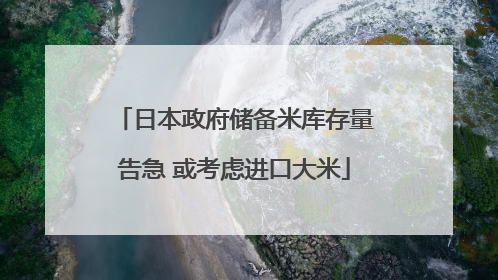 日本政府储备米库存量告急 或考虑进口大米