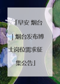早安 烟台｜烟台发布博士岗位需求征集公告