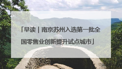 早读｜南京苏州入选第一批全国零售业创新提升试点城市