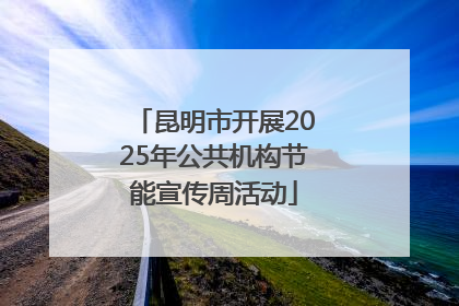 昆明市开展2025年公共机构节能宣传周活动