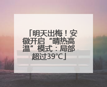 明天出梅！安徽开启“晴热高温”模式：局部超过39℃
