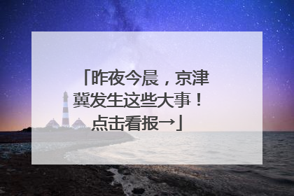 昨夜今晨，京津冀发生这些大事！点击看报→