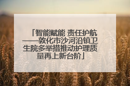 智能赋能 责任护航——敦化市沙河沿镇卫生院多举措推动护理质量再上新台阶