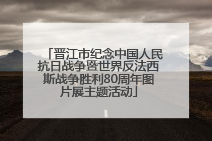 晋江市纪念中国人民抗日战争暨世界反法西斯战争胜利80周年图片展主题活动