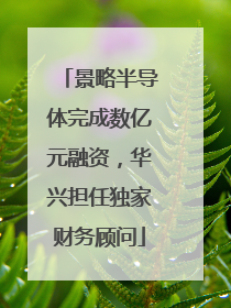 景略半导体完成数亿元融资，华兴担任独家财务顾问