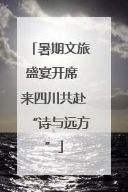 暑期文旅盛宴开席 来四川共赴“诗与远方”