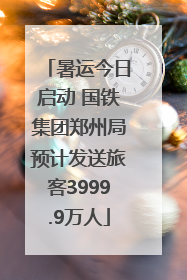 暑运今日启动 国铁集团郑州局预计发送旅客3999.9万人