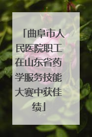 曲阜市人民医院职工在山东省药学服务技能大赛中获佳绩