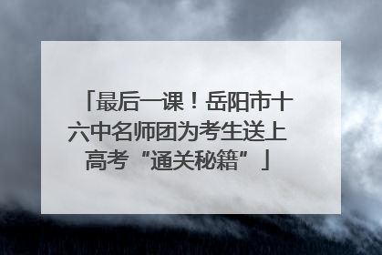 最后一课！岳阳市十六中名师团为考生送上高考“通关秘籍”