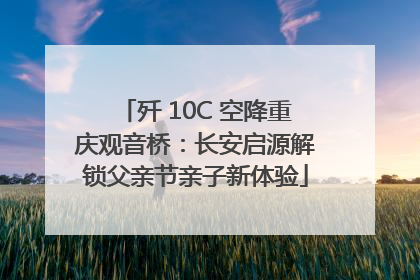 歼 10C 空降重庆观音桥：长安启源解锁父亲节亲子新体验