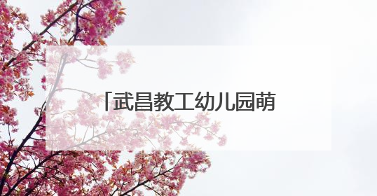 武昌教工幼儿园萌娃捏出端午记忆