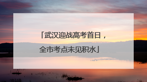 武汉迎战高考首日，全市考点未见积水