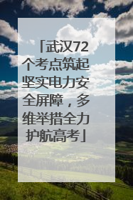 武汉72个考点筑起坚实电力安全屏障，多维举措全力护航高考
